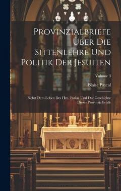 Provinzialbriefe Über Die Sittenlehre Und Politik Der Jesuiten: Nebst Dem Leben Des Hrn. Paskal Und Der Geschichte Dieser Provinzialbriefe; Volume 3