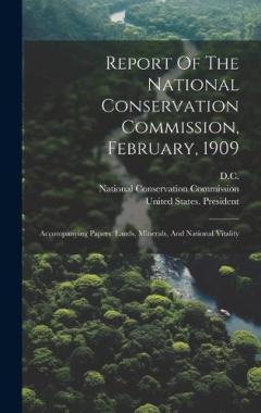 Report Of The National Conservation Commission, February, 1909: Accompanying Papers: Lands, Minerals, And National Vitality