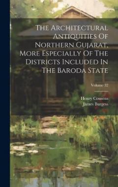Coperta cărții The Architectural Antiquities Of Northern Gujarat, More Especially Of The Districts Included In The Baroda State; Volume 32