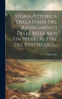 Coperta cărții Storia Pittorica Della Italia Del Risorgimento Delle Belle Arti Fin Presso Al Fine Del Xviii Secolo...