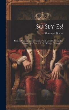 So Sey Es!: Roman Von Alexander Dumas. Nach Dem Französischen Manuscripte Von G. F. W. Rödiger, Volume 1...
