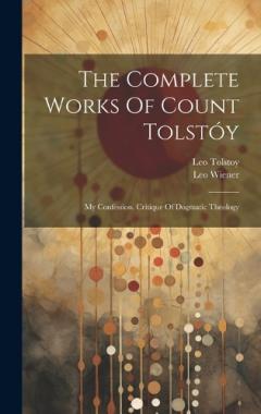 The Complete Works Of Count Tolstóy: My Confession. Critique Of Dogmatic Theology