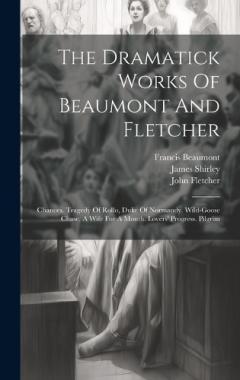 Coperta cărții The Dramatick Works Of Beaumont And Fletcher: Chances. Tragedy Of Rollo, Duke Of Normandy. Wild-goose Chase. A Wife For A Month. Lovers' Progress. Pilgrim
