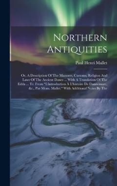 Northern Antiquities: Or, A Description Of The Manners, Customs, Religion And Laws Of The Ancient Danes ... With A Translation Of The Edda ... Tr. From "l'introduction À L'histoire De Dannemarc, &c., Par Mons. Mallet." With Additional Notes By The