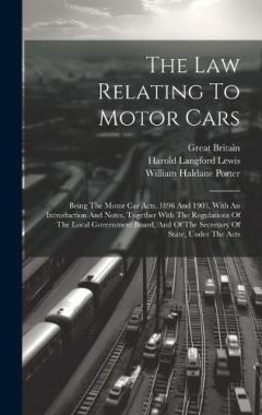 The Law Relating To Motor Cars: Being The Motor Car Acts, 1896 And 1903, With An Introduction And Notes, Together With The Regulations Of The Local Government Board, And Of The Secretary Of State, Under The Acts