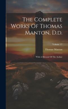 The Complete Works Of Thomas Manton, D.d.: With A Memoir Of The Author; Volume 17