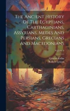 Coperta cărții The Ancient History Of The Egyptians, Carthaginians, Assyrians, Medes And Persians, Grecians And Macedonians; Volume 4