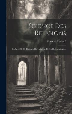 Science Des Religions: Du Passé Et De L'avenir, Du Judaïsme Et Du Christianisme...