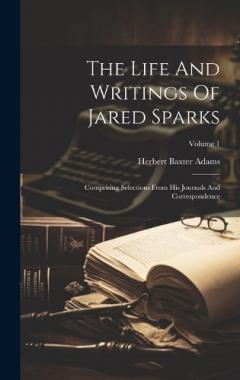 The Life And Writings Of Jared Sparks: Comprising Selections From His Journals And Correspondence; Volume 1