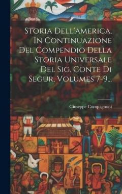 Coperta cărții Storia Dell'america, In Continuazione Del Compendio Della Storia Universale Del Sig. Conte Di Segur, Volumes 7-9...