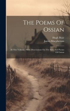 The Poems Of Ossian: In One Volume: With Dissertations On The Aera And Poems Of Ossian