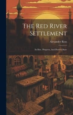 The Red River Settlement: Its Rise, Progress, And Present State