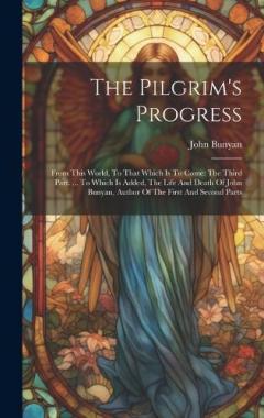 The Pilgrim's Progress: From This World, To That Which Is To Come: The Third Part. ... To Which Is Added, The Life And Death Of John Bunyan, Author Of The First And Second Parts