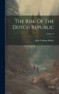 The Rise Of The Dutch Republic; Volume 3