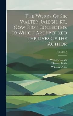 Coperta cărții The Works Of Sir Walter Ralegh, Kt., Now First Collected, To Which Are Prefixed The Lives Of The Author; Volume 7