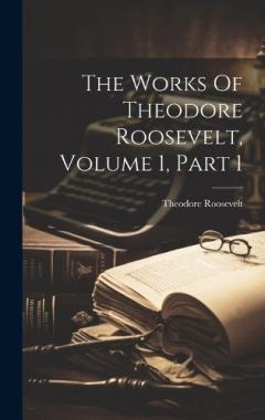 The Works Of Theodore Roosevelt, Volume 1, Part 1