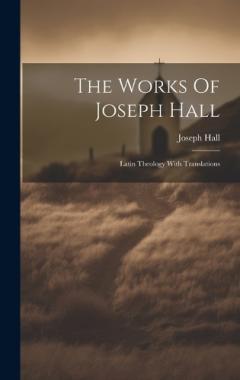 Coperta cărții The Works Of Joseph Hall: Latin Theology With Translations