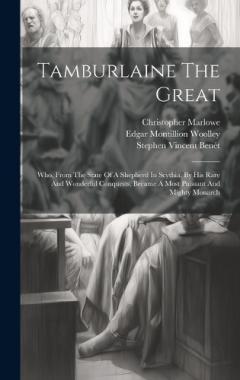 Tamburlaine The Great: Who, From The State Of A Shepherd In Scythia, By His Rare And Wonderful Conquests, Became A Most Puissant And Mighty Monarch