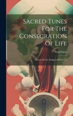 Sacred Tunes For The Consecration Of Life: Hymns Of The Religion Of Science