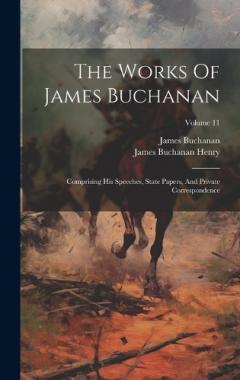 The Works Of James Buchanan: Comprising His Speeches, State Papers, And Private Correspondence; Volume 11
