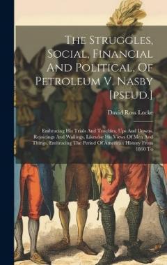 Coperta cărții The Struggles, Social, Financial And Political, Of Petroleum V. Nasby [pseud.]: Embracing His Trials And Troubles, Ups And Downs, Rejoicings And Wailings, Likewise His Views Of Men And Things, Embracing The Period Of American History From 1860 To