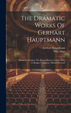 Coperta cărții The Dramatic Works Of Gerhart Hauptmann: Domestic Dramas: The Reconciliation. Lonely Lives. Colleague Crampton. Michael Kramer