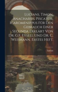 Coperta cărții Lucians. Timon, Anacharsis, Piscator, Icaromenippus für den Gebrauch einer Secunda erklärt von Dr. G.F. Eysell und Dr. C. Weismann. Erstes Heft.
