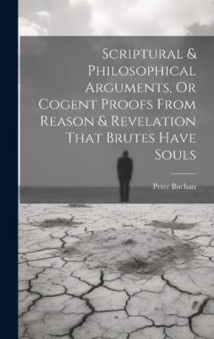 Scriptural & Philosophical Arguments, Or Cogent Proofs From Reason & Revelation That Brutes Have Souls