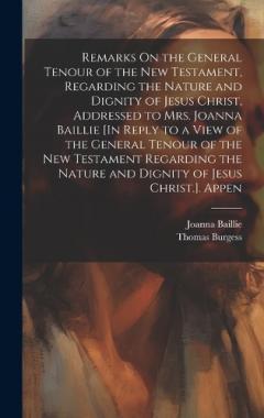 Remarks On the General Tenour of the New Testament, Regarding the Nature and Dignity of Jesus Christ, Addressed to Mrs. Joanna Baillie [In Reply to a View of the General Tenour of the New Testament Regarding the Nature and Dignity of Jesus Christ.].