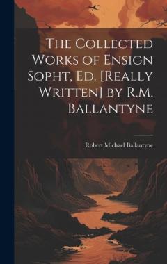 The Collected Works of Ensign Sopht, Ed. [Really Written] by R.M. Ballantyne