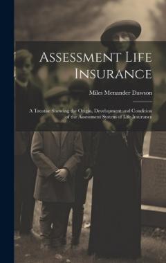 Coperta cărții Assessment Life Insurance: A Treatise Showing the Origin, Development and Condition of the Assessment System of Life Insurance