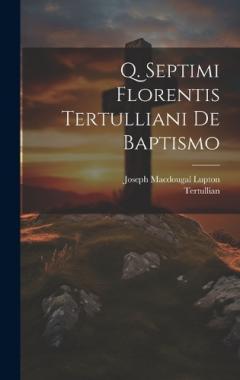 Coperta cărții Q. Septimi Florentis Tertulliani De Baptismo