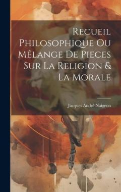 Recueil Philosophique Ou Mêlange De Pieces Sur La Religion & La Morale