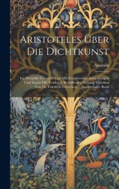 Aristoteles Über Die Dichtkunst: Ins Deutsche Übersetzt Und Mit Erläuternden Anmerkungen Und Einem Die Textkritik Betreffenden Anhang Versehen Von Dr. Friedrich Ueberweg ... Neunzehnter Band
