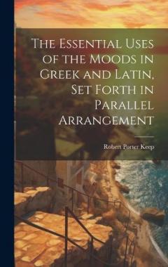Coperta cărții The Essential Uses of the Moods in Greek and Latin, Set Forth in Parallel Arrangement