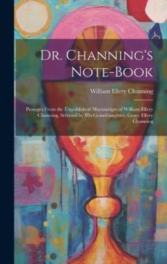 Coperta cărții Dr. Channing's Note-Book: Passages From the Unpublished Manuscripts of William Ellery Channing, Selected by His Granddaughter, Grace Ellery Channing