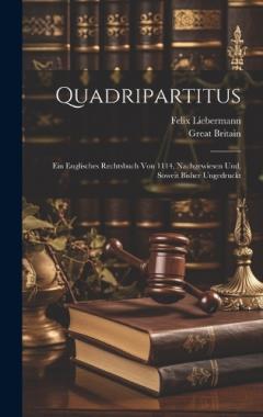 Quadripartitus: Ein Englisches Rechtsbuch Von 1114, Nachgewiesen Und, Soweit Bisher Ungedruckt