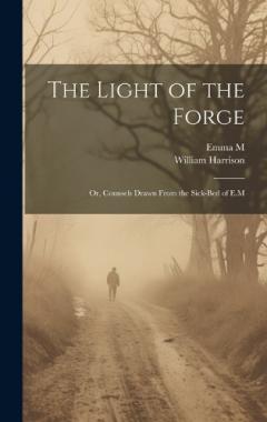 Coperta cărții The Light of the Forge: Or, Counsels Drawn From the Sick-Bed of E.M