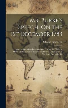 Coperta cărții Mr. Burke's Speech, On the 1St December 1783: Upon the Question of the Speaker's Leaving the Chair, in Order for the House to Resolve Itself Into a Committee On Mr. Fox's East India Bill