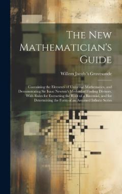 Coperta cărții The New Mathematician's Guide: Containing the Elements of Universal Mathematics, and Demonstrating Sir Isaac Newton's Method of Finding Divisors. With Rules for Extracting the Root of a Binomial, and for Determining the Form of an Assumed Infinite Se