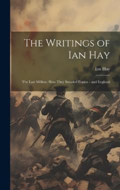 Coperta cărții The Writings of Ian Hay: The Last Million; How They Invaded France - and England