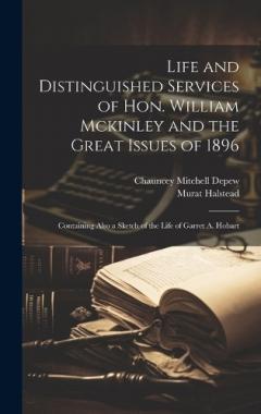 Coperta cărții Life and Distinguished Services of Hon. William Mckinley and the Great Issues of 1896: Containing Also a Sketch of the Life of Garret A. Hobart