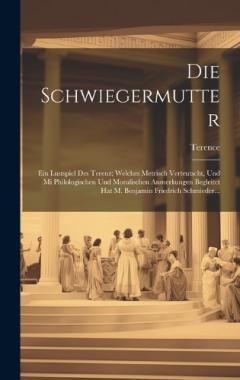 Coperta cărții Die Schwiegermutter: Ein Lustspiel Des Terenz; Welches Metrisch Verteutscht, Und Mi Philologischen Und Moralischen Anmerkungen Begleitct Hat M. Benjamin Friedrich Schmieder...