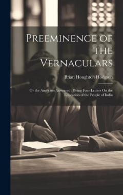 Coperta cărții Preeminence of the Vernaculars: Or the Anglicists Answered: Being Four Letters On the Education of the People of India