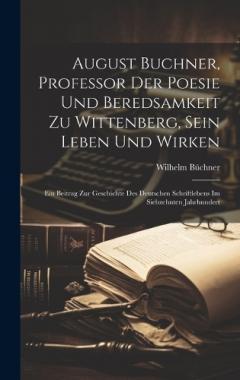 Coperta cărții August Buchner, Professor Der Poesie Und Beredsamkeit Zu Wittenberg, Sein Leben Und Wirken: Ein Beitrag Zur Geschichte Des Deutschen Schriftlebens Im Siebzehnten Jahrhundert
