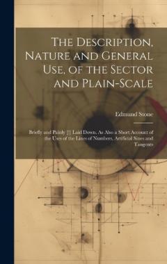 Coperta cărții The Description, Nature and General Use, of the Sector and Plain-Scale: Briefly and Painly [!] Laid Down. As Also a Short Account of the Uses of the Lines of Numbers, Artificial Sines and Tangents