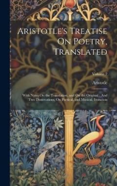 Aristotle's Treatise On Poetry, Translated: With Notes On the Translation, and On the Original: And Two Dissertations, On Poetical, and Musical, Imitation; Volume 2