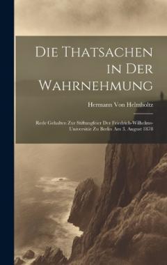 Die Thatsachen in Der Wahrnehmung: Rede Gehalten Zur Stiftungfeier Der Friedrich-Wilhelms-Universität Zu Berlin Am 3. August 1878