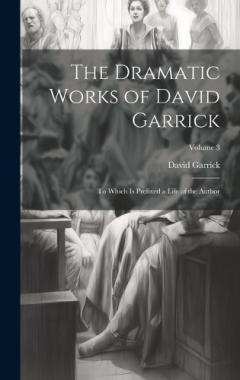 Coperta cărții The Dramatic Works of David Garrick: To Which Is Prefixed a Life of the Author; Volume 3