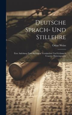 Deutsche Sprach- Und Stillehre: Eine Anleitung Zum Richtigen Verständnis Und Gebrauch Unserer Muttersprache